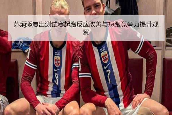 苏炳添复出测试赛起跑反应改善与短跑竞争力提升观察