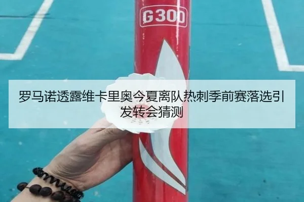 罗马诺透露维卡里奥今夏离队热刺季前赛落选引发转会猜测