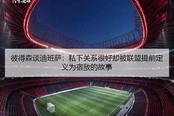彼得森谈迪班萨：私下关系很好却被联盟提前定义为宿敌的故事